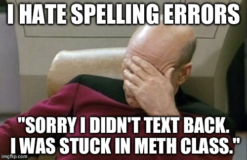 Epic Spelling Fail #6 | I HATE SPELLING ERRORS; "SORRY I DIDN'T TEXT BACK. I WAS STUCK IN METH CLASS." | image tagged in memes,captain picard facepalm,spelling error | made w/ Imgflip meme maker