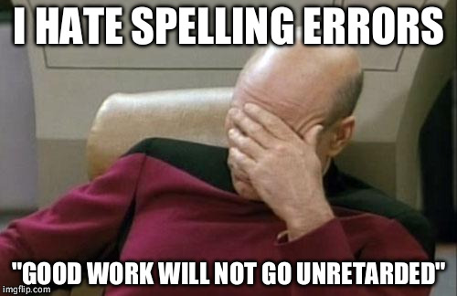 Epic Spelling Fail #4 | I HATE SPELLING ERRORS; "GOOD WORK WILL NOT GO UNRETARDED" | image tagged in memes,captain picard facepalm,spelling error | made w/ Imgflip meme maker