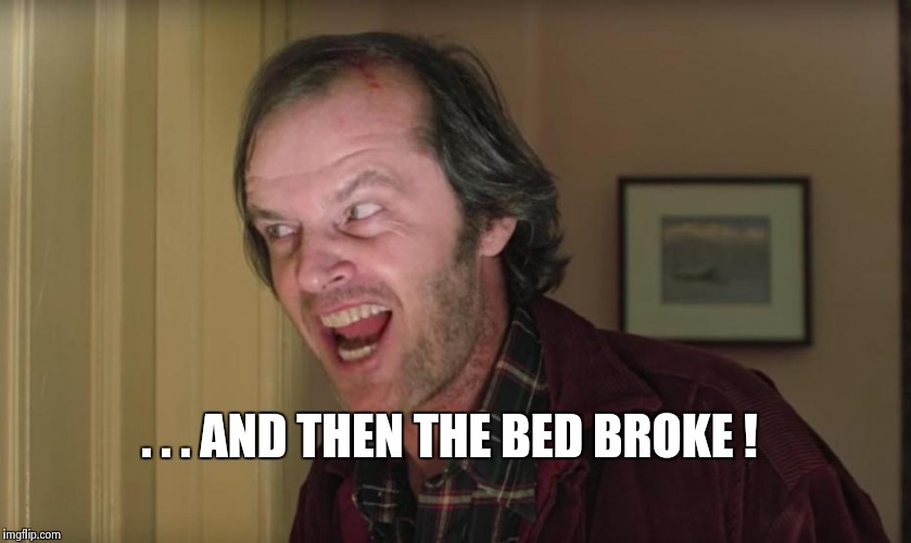 . . . AND THEN THE BED BROKE ! | image tagged in jack nicholson | made w/ Imgflip meme maker