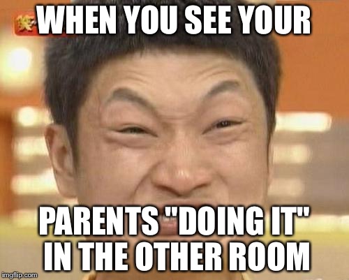 Impossibru Guy Original Meme | WHEN YOU SEE YOUR; PARENTS "DOING IT" IN THE OTHER ROOM | image tagged in memes,impossibru guy original | made w/ Imgflip meme maker