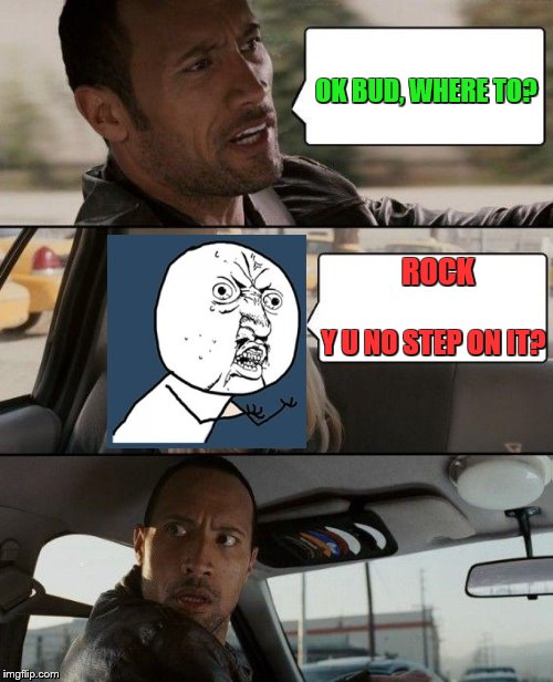 The Rock Driving | OK BUD, WHERE TO? ROCK; Y U NO STEP ON IT? | image tagged in memes,the rock driving | made w/ Imgflip meme maker