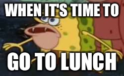 Spongegar Meme | WHEN IT'S TIME TO; GO TO LUNCH | image tagged in memes,spongegar | made w/ Imgflip meme maker