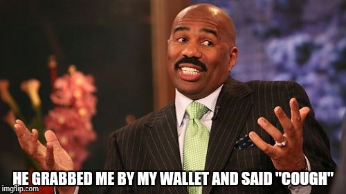 HE GRABBED ME BY MY WALLET AND SAID "COUGH" | image tagged in memes,steve harvey | made w/ Imgflip meme maker