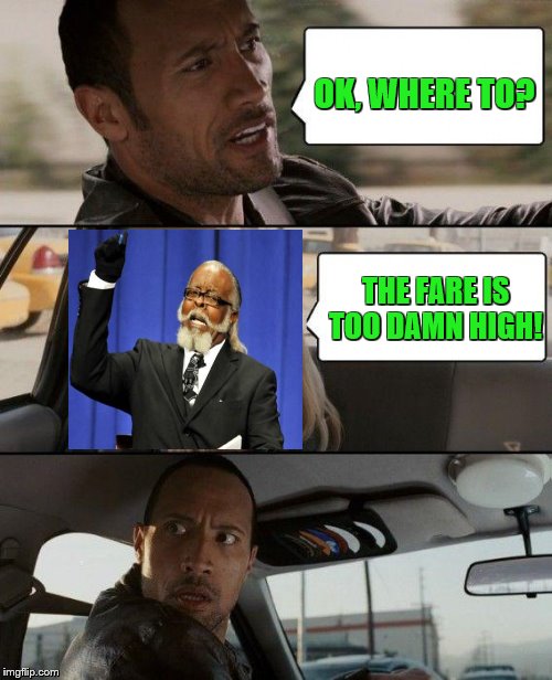 The Rock Driving | OK, WHERE TO? THE FARE IS TOO DAMN HIGH! | image tagged in memes,the rock driving,too damn high | made w/ Imgflip meme maker