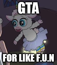 Yes I'm doing a video game week  | GTA; FOR LIKE F.U.N | image tagged in memes | made w/ Imgflip meme maker