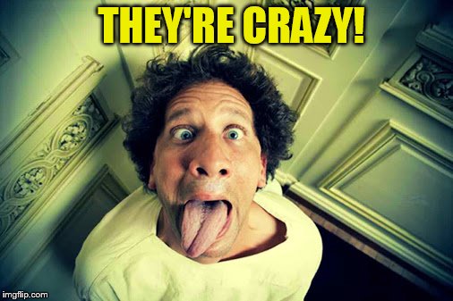 THEY'RE CRAZY! | made w/ Imgflip meme maker