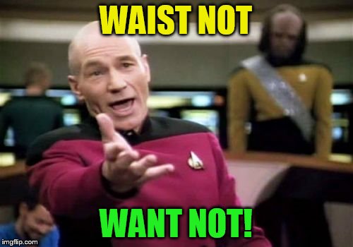 Picard Wtf Meme | WAIST NOT WANT NOT! | image tagged in memes,picard wtf | made w/ Imgflip meme maker