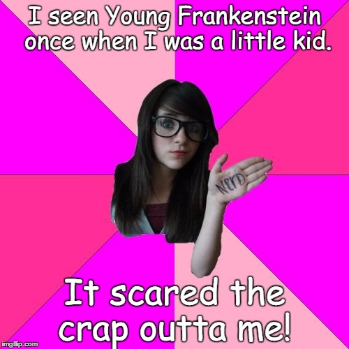 Idiot Nerd Girl Meme | I seen Young Frankenstein once when I was a little kid. It scared the crap outta me! | image tagged in memes,idiot nerd girl | made w/ Imgflip meme maker