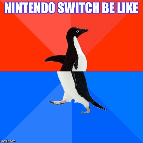 Socially Awesome Awkward Penguin Meme | NINTENDO SWITCH BE LIKE | image tagged in memes,socially awesome awkward penguin | made w/ Imgflip meme maker