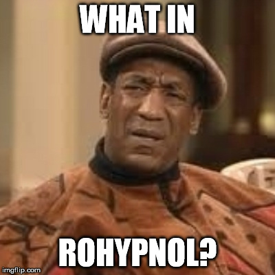 Cosby What in Rohypnol? | WHAT IN; ROHYPNOL? | image tagged in bill cosby,roofie,what in tarnation | made w/ Imgflip meme maker