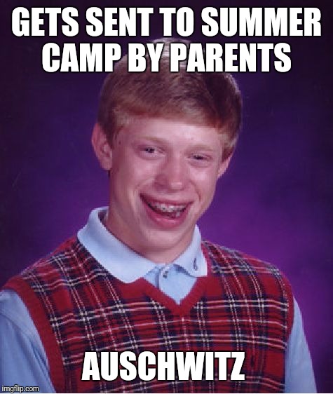 Bad Luck Brian | GETS SENT TO SUMMER CAMP BY PARENTS; AUSCHWITZ | image tagged in memes,bad luck brian | made w/ Imgflip meme maker