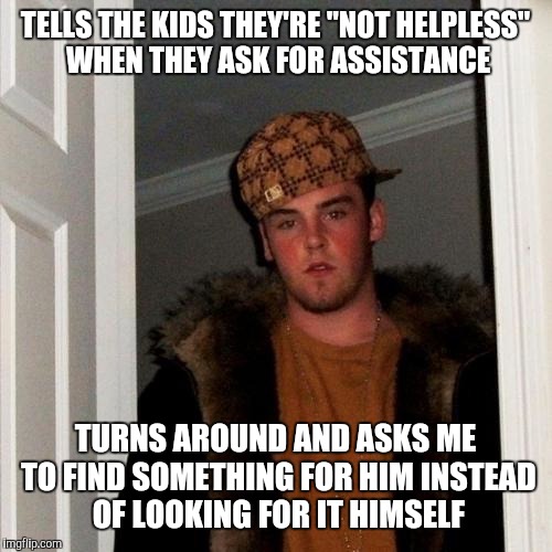 Scumbag Steve Meme | TELLS THE KIDS THEY'RE "NOT HELPLESS" WHEN THEY ASK FOR ASSISTANCE; TURNS AROUND AND ASKS ME TO FIND SOMETHING FOR HIM INSTEAD OF LOOKING FOR IT HIMSELF | image tagged in memes,scumbag steve | made w/ Imgflip meme maker
