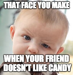 Skeptical Baby | THAT FACE YOU MAKE; WHEN YOUR FRIEND DOESN'T LIKE CANDY | image tagged in memes,skeptical baby | made w/ Imgflip meme maker