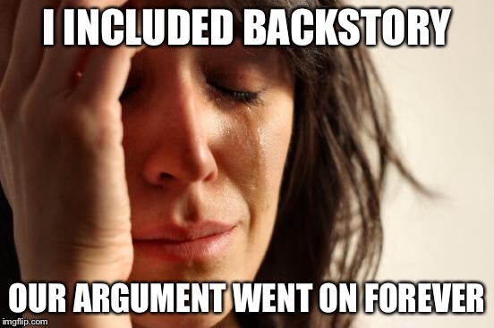 First World Problems Meme | I INCLUDED BACKSTORY OUR ARGUMENT WENT ON FOREVER | image tagged in memes,first world problems | made w/ Imgflip meme maker