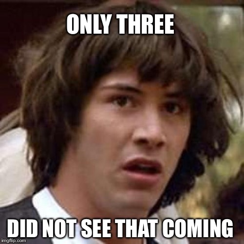 Conspiracy Keanu Meme | ONLY THREE DID NOT SEE THAT COMING | image tagged in memes,conspiracy keanu | made w/ Imgflip meme maker