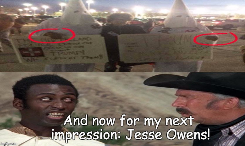 Some movie humor for ya  | And now for my next impression: Jesse Owens! | image tagged in ku klux klan,blazing saddles,blazing saddles where white women at,donald trump | made w/ Imgflip meme maker