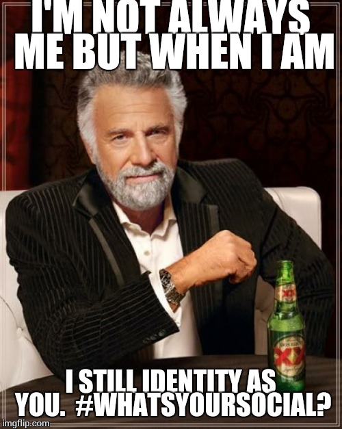 The most stolen identity in the world | I'M NOT ALWAYS ME BUT WHEN I AM; I STILL IDENTITY AS YOU.  #WHATSYOURSOCIAL? | image tagged in memes,the most interesting man in the world | made w/ Imgflip meme maker
