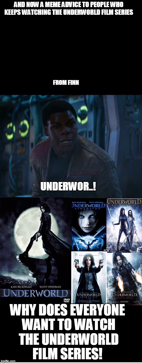 finn meme advice to people who watch the underworld film series  | AND NOW A MEME ADVICE TO PEOPLE WHO KEEPS WATCHING THE UNDERWORLD FILM SERIES; FROM FINN; UNDERWOR..! WHY DOES EVERYONE WANT TO WATCH THE UNDERWORLD FILM SERIES! | image tagged in finn,star wars,worst movies,underworld,kate,beckingsale | made w/ Imgflip meme maker