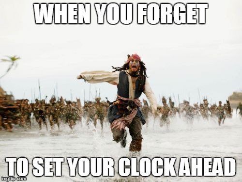 Jack Sparrow Being Chased Meme | WHEN YOU FORGET; TO SET YOUR CLOCK AHEAD | image tagged in memes,jack sparrow being chased | made w/ Imgflip meme maker