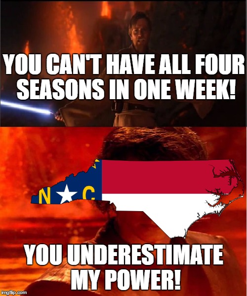 Seriously, it was 75 on Thursday and now on Sunday it's snowing! | YOU CAN'T HAVE ALL FOUR SEASONS IN ONE WEEK! YOU UNDERESTIMATE MY POWER! | image tagged in high ground,north carolina,weather | made w/ Imgflip meme maker