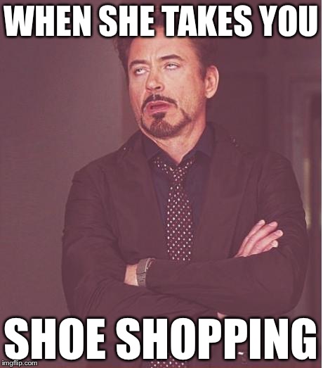 Face You Make Robert Downey Jr Meme | WHEN SHE TAKES YOU; SHOE SHOPPING | image tagged in memes,face you make robert downey jr | made w/ Imgflip meme maker