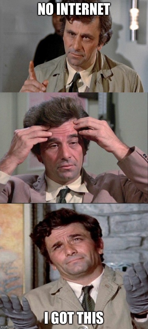 COLUMBO | NO INTERNET; I GOT THIS | image tagged in columbo | made w/ Imgflip meme maker