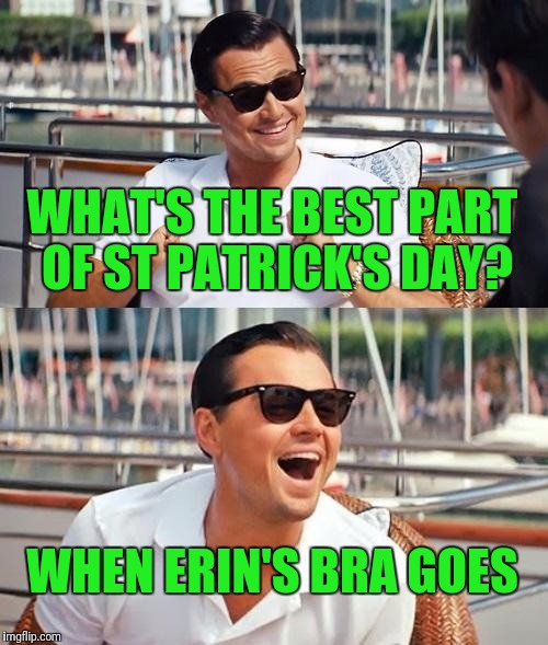 Leonardo DiCaprio getting ready for Saint Patrick's Day | WHAT'S THE BEST PART OF ST PATRICK'S DAY? WHEN ERIN'S BRA GOES | image tagged in memes,leonardo dicaprio wolf of wall street,st patrick's day,erin go bragh,bra on the chandelier | made w/ Imgflip meme maker