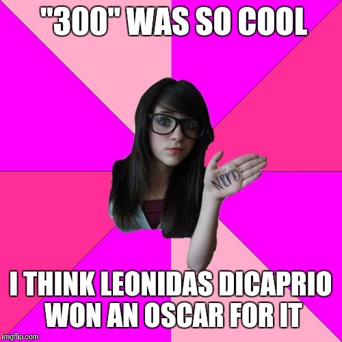 Doggone it she's so cute | "300" WAS SO COOL; I THINK LEONIDAS DICAPRIO WON AN OSCAR FOR IT | image tagged in memes,idiot nerd girl | made w/ Imgflip meme maker