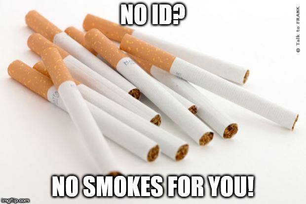 cigarettes | NO ID? NO SMOKES FOR YOU! | image tagged in cigarettes | made w/ Imgflip meme maker