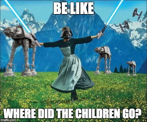 Star wars | BE LIKE; WHERE DID THE CHILDREN GO? | image tagged in star wars | made w/ Imgflip meme maker