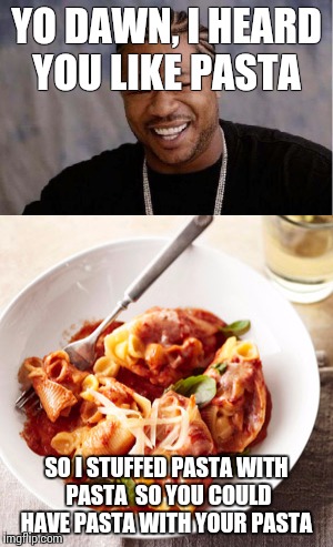Large shells stuffed with cheesy shells. How have I not heard about this before now?  | YO DAWN, I HEARD YOU LIKE PASTA; SO I STUFFED PASTA WITH PASTA  SO YOU COULD HAVE PASTA WITH YOUR PASTA | image tagged in memes,pasta,food | made w/ Imgflip meme maker