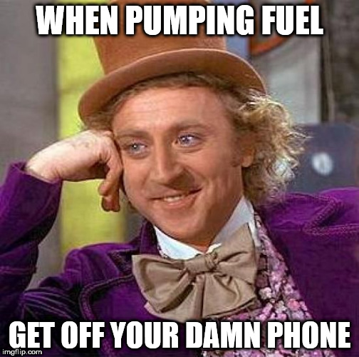 Creepy Condescending Wonka Meme | WHEN PUMPING FUEL; GET OFF YOUR DAMN PHONE | image tagged in memes,creepy condescending wonka | made w/ Imgflip meme maker