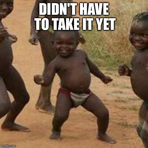 Third World Success Kid Meme | DIDN'T HAVE TO TAKE IT YET | image tagged in memes,third world success kid | made w/ Imgflip meme maker