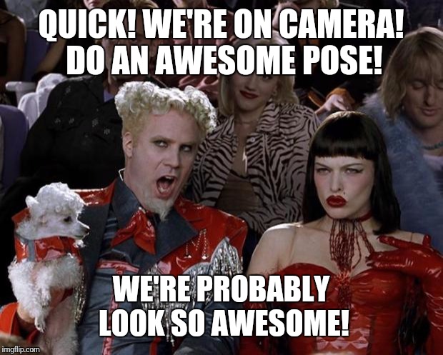 Mugatu So Hot Right Now | QUICK! WE'RE ON CAMERA! DO AN AWESOME POSE! WE'RE PROBABLY LOOK SO AWESOME! | image tagged in memes,mugatu so hot right now | made w/ Imgflip meme maker