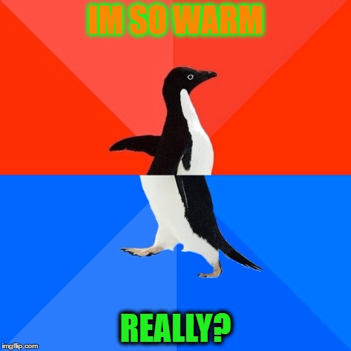 Socially Awesome Awkward Penguin Meme | IM SO WARM; REALLY? | image tagged in memes,socially awesome awkward penguin | made w/ Imgflip meme maker