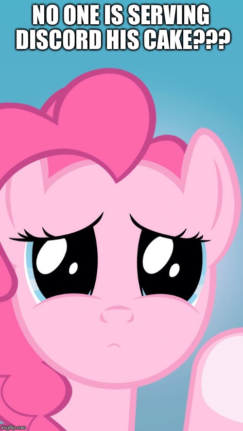 Pinkie Pie sad | NO ONE IS SERVING DISCORD HIS CAKE??? | image tagged in pinkie pie sad | made w/ Imgflip meme maker