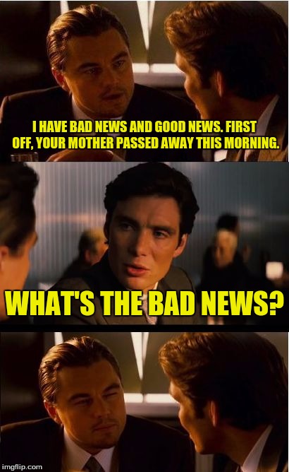 In bed next to me.  | I HAVE BAD NEWS AND GOOD NEWS. FIRST OFF, YOUR MOTHER PASSED AWAY THIS MORNING. WHAT'S THE BAD NEWS? | image tagged in memes,inception,dank memes,mother,funny memes | made w/ Imgflip meme maker