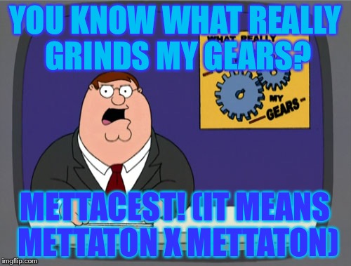 I don't support any UT shippings,so... | YOU KNOW WHAT REALLY GRINDS MY GEARS? METTACEST! (IT MEANS METTATON X METTATON) | image tagged in memes,peter griffin news | made w/ Imgflip meme maker