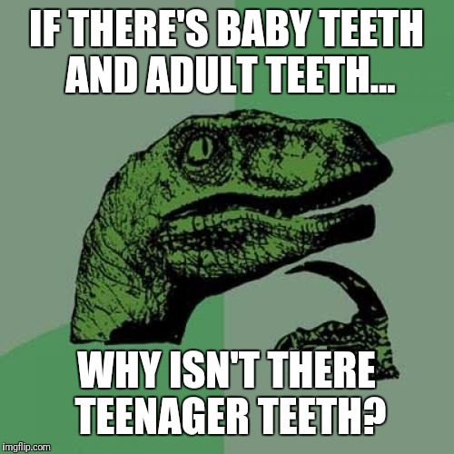 Philosoraptor Meme | IF THERE'S BABY TEETH AND ADULT TEETH... WHY ISN'T THERE TEENAGER TEETH? | image tagged in memes,philosoraptor | made w/ Imgflip meme maker