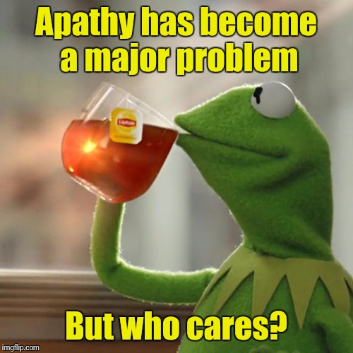 But That's None Of My Business | Apathy has become a major problem; But who cares? | image tagged in memes,but thats none of my business,kermit the frog | made w/ Imgflip meme maker