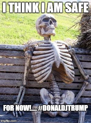 Waiting Skeleton | I THINK I AM SAFE; FOR NOW!....
#DONALDJTRUMP | image tagged in memes,waiting skeleton | made w/ Imgflip meme maker