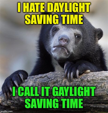 Confession Bear Meme | I HATE DAYLIGHT SAVING TIME I CALL IT GAYLIGHT SAVING TIME | image tagged in memes,confession bear | made w/ Imgflip meme maker