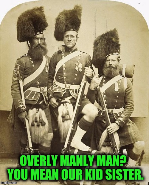 Our Kid Sister | OVERLY MANLY MAN?  YOU MEAN OUR KID SISTER. | image tagged in overly manly man,men's men | made w/ Imgflip meme maker