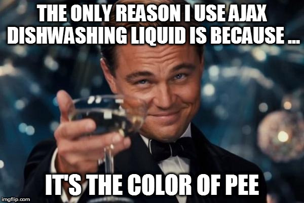 Leonardo Dicaprio Cheers | THE ONLY REASON I USE AJAX DISHWASHING LIQUID IS BECAUSE ... IT'S THE COLOR OF PEE | image tagged in memes,leonardo dicaprio cheers | made w/ Imgflip meme maker