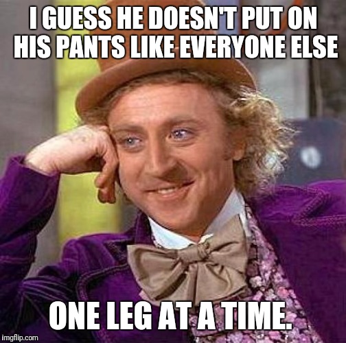 Creepy Condescending Wonka Meme | I GUESS HE DOESN'T PUT ON HIS PANTS LIKE EVERYONE ELSE ONE LEG AT A TIME. | image tagged in memes,creepy condescending wonka | made w/ Imgflip meme maker