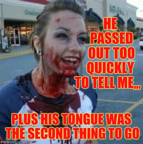 Psycho Nympho | HE     PASSED    OUT TOO   QUICKLY TO TELL ME,,, PLUS HIS TONGUE WAS THE SECOND THING TO GO | image tagged in psycho nympho | made w/ Imgflip meme maker