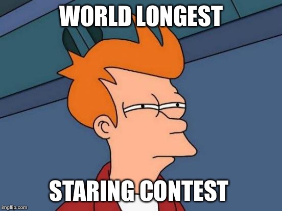 Futurama Fry | WORLD LONGEST; STARING CONTEST | image tagged in memes,futurama fry | made w/ Imgflip meme maker