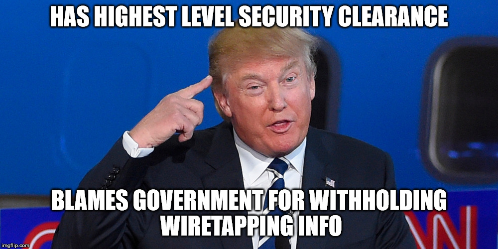 Donald Trump | HAS HIGHEST LEVEL SECURITY CLEARANCE; BLAMES GOVERNMENT FOR WITHHOLDING WIRETAPPING INFO | image tagged in donald trump,obama,wiretapping | made w/ Imgflip meme maker
