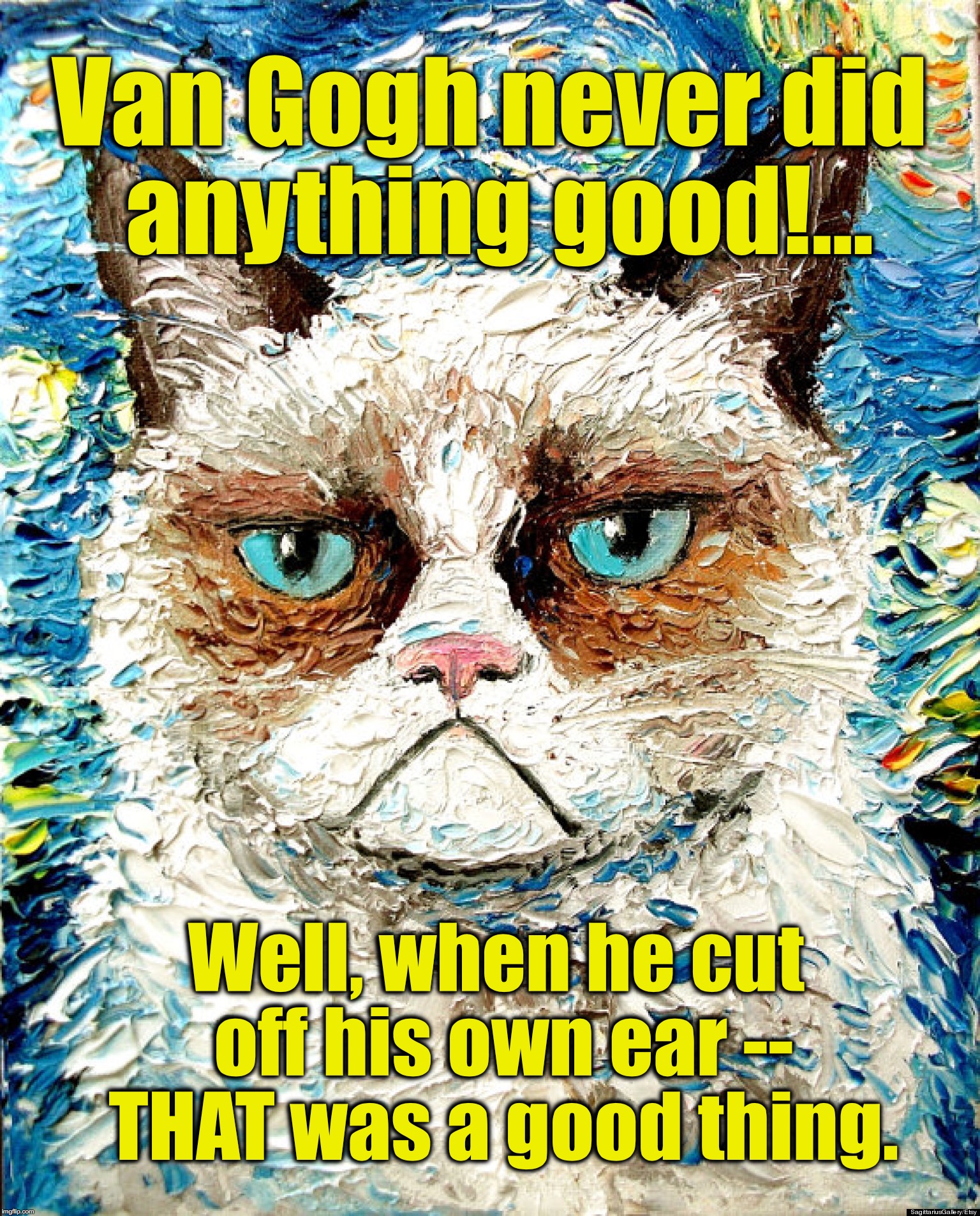 Vincent van Gato | Van Gogh never did anything good!... Well, when he cut off his own ear -- THAT was a good thing. | image tagged in vincent van gogh | made w/ Imgflip meme maker
