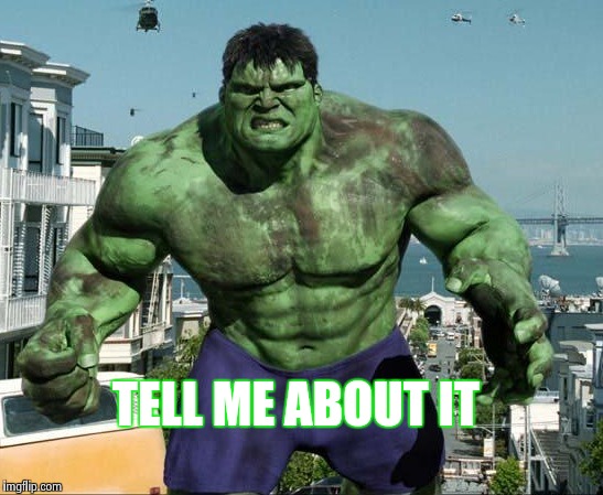 TELL ME ABOUT IT | image tagged in hulk | made w/ Imgflip meme maker